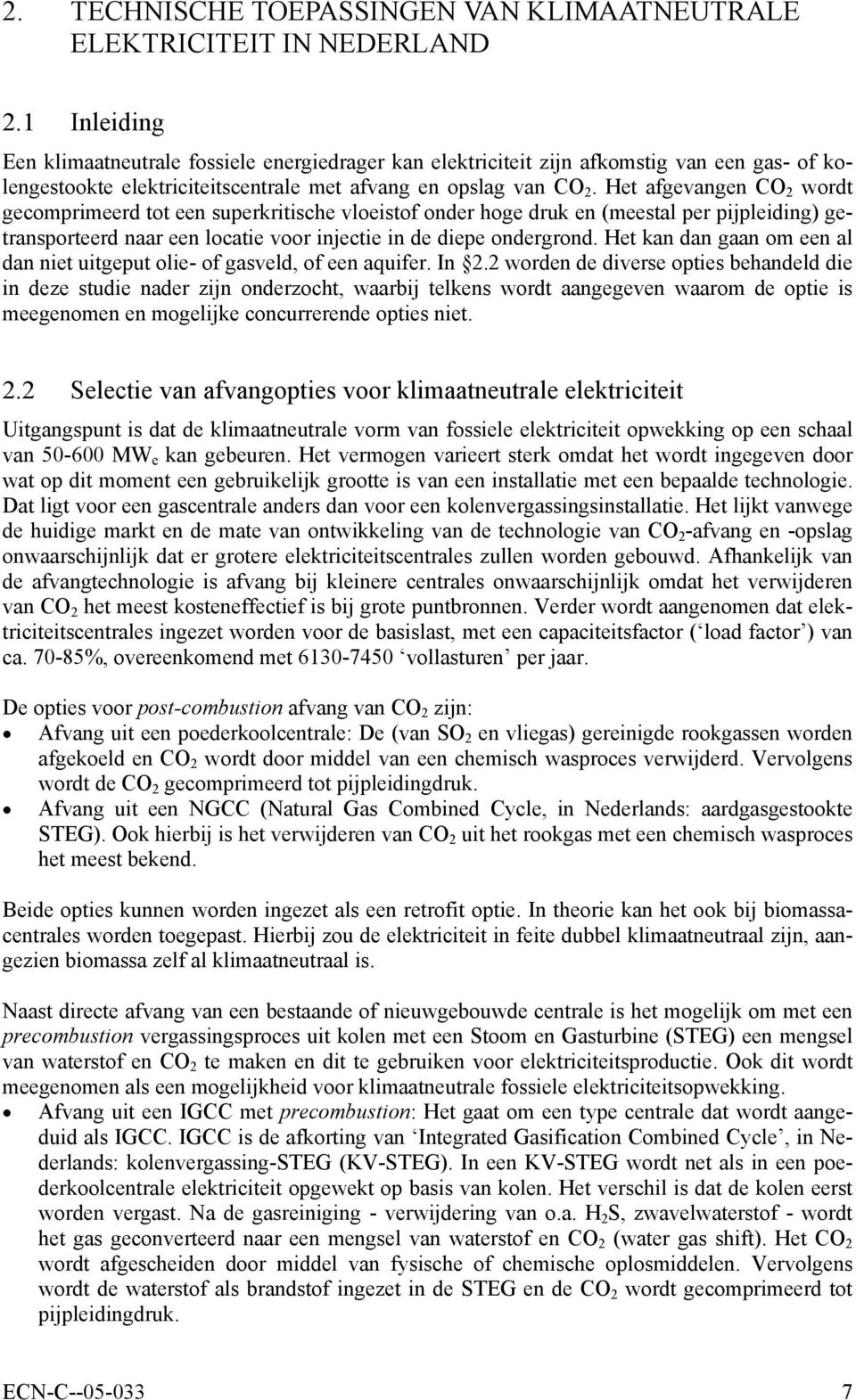 Het afgevangen CO 2 wordt gecomprimeerd tot een superkritische vloeistof onder hoge druk en (meestal per pijpleiding) getransporteerd naar een locatie voor injectie in de diepe ondergrond.