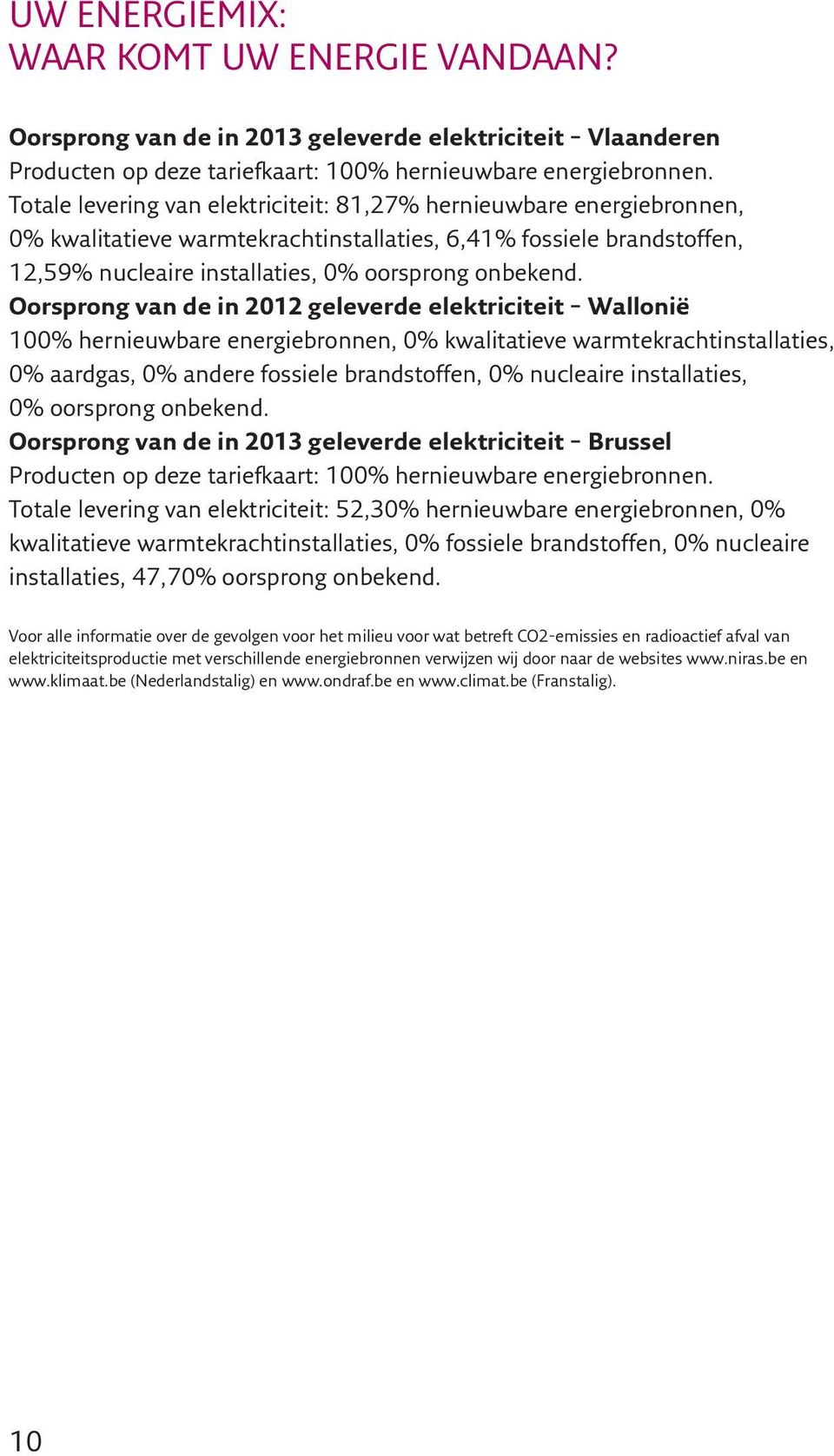 Oorsprong van de in 2012 geleverde elektriciteit Wallonië 100% hernieuwbare energiebronnen, 0% kwalitatieve warmtekrachtinstallaties, 0% aardgas, 0% andere fossiele brandstoffen, 0% nucleaire