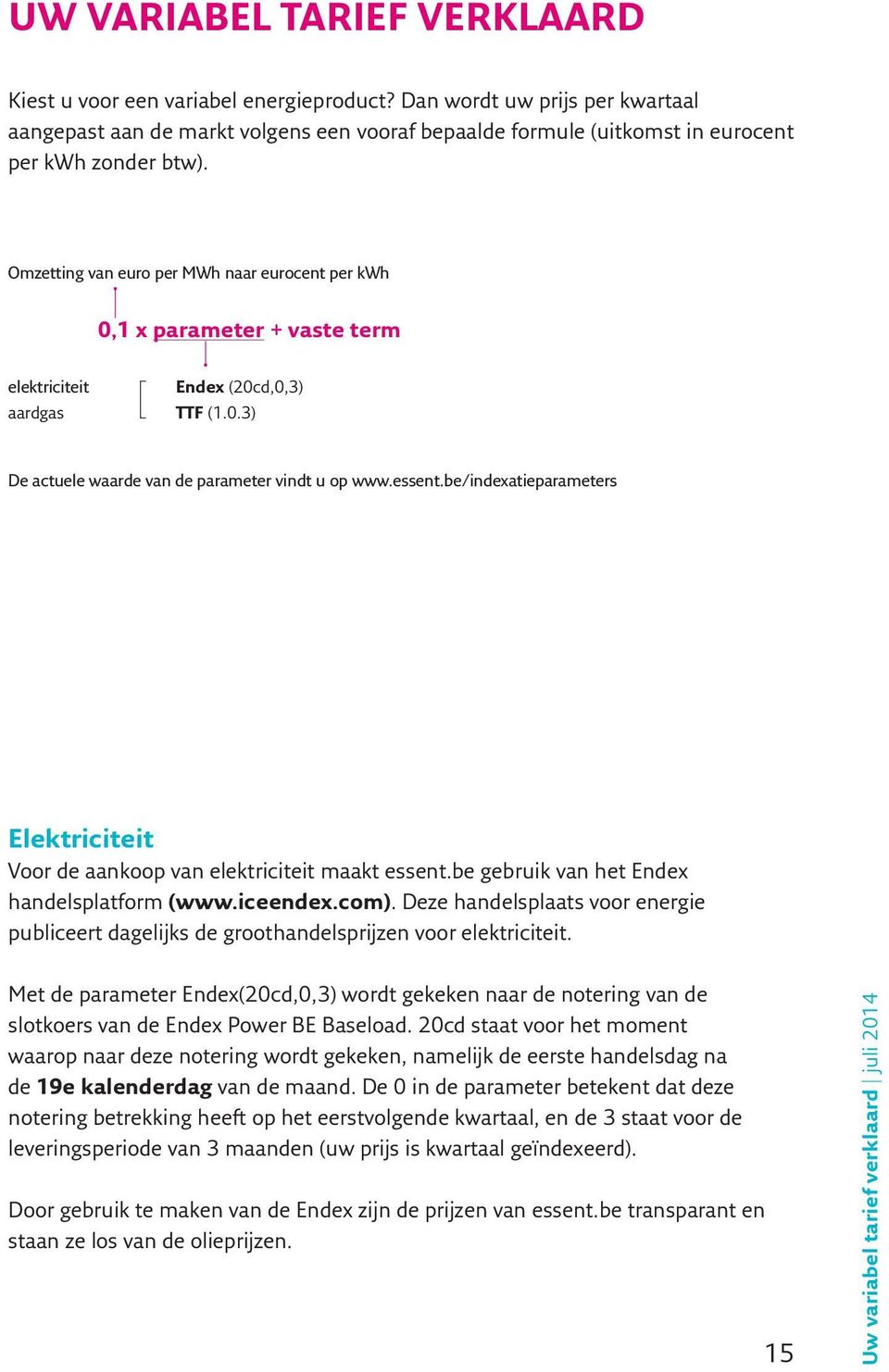 Omzetting van euro per MWh naar eurocent per kwh 0,1 x parameter + vaste elektriciteit Endex (20cd,0,3) aardgas TTF (1.0.3) De actuele waarde van de parameter vindt u op www.essent.