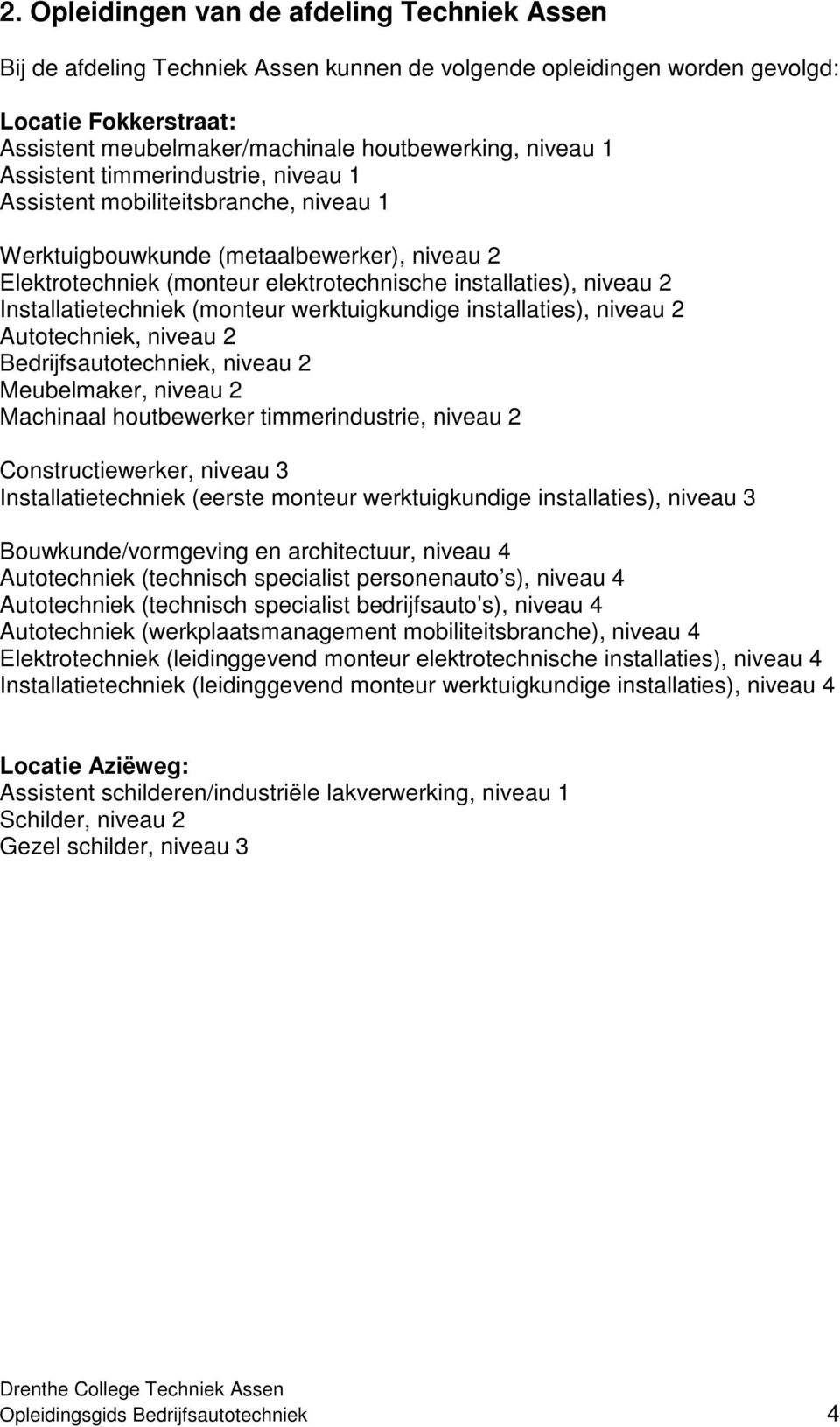 Installatietechniek (monteur werktuigkundige installaties), niveau 2 Autotechniek, niveau 2 Bedrijfsautotechniek, niveau 2 Meubelmaker, niveau 2 Machinaal houtbewerker timmerindustrie, niveau 2