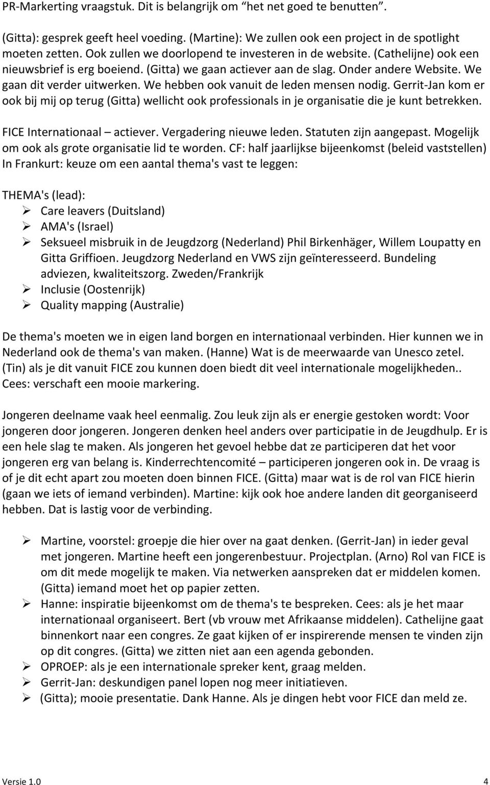 We hebben ook vanuit de leden mensen nodig. Gerrit- Jan kom er ook bij mij op terug (Gitta) wellicht ook professionals in je organisatie die je kunt betrekken. FICE Internationaal actiever.