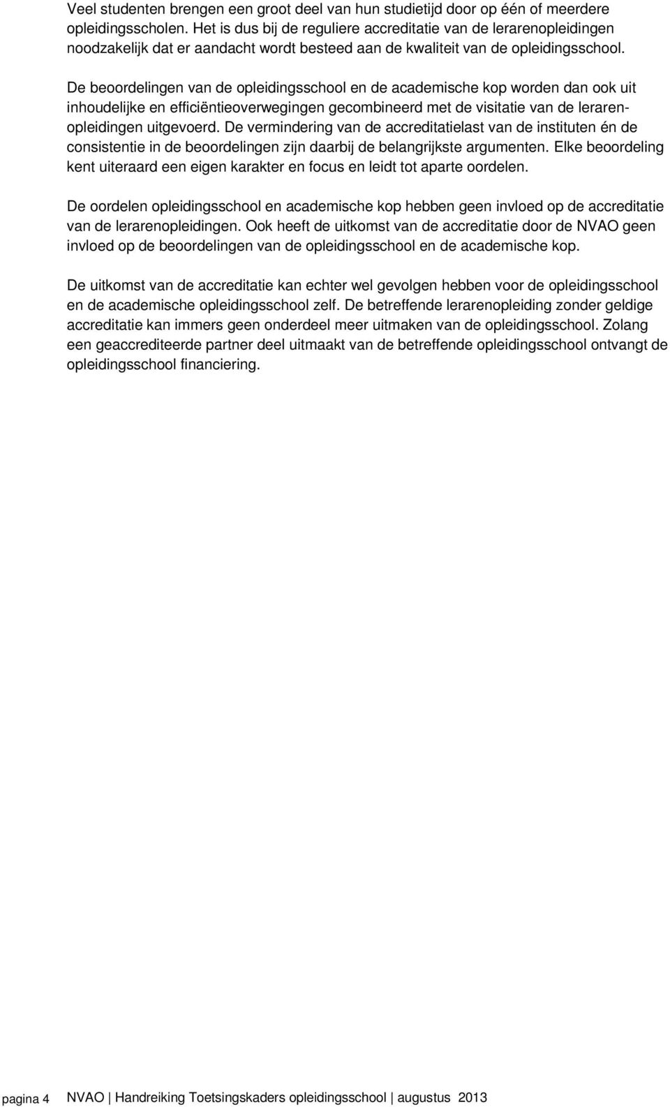 De beoordelingen van de opleidingsschool en de academische kop worden dan ook uit inhoudelijke en efficiëntieoverwegingen gecombineerd met de visitatie van de lerarenopleidingen uitgevoerd.