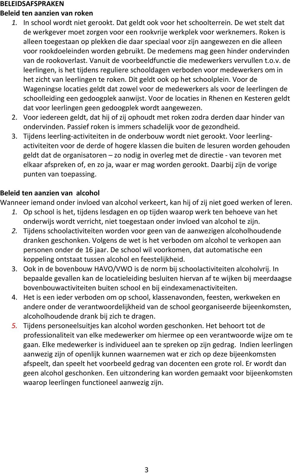 Roken is alleen toegestaan op plekken die daar speciaal voor zijn aangewezen en die alleen voor rookdoeleinden worden gebruikt. De medemens mag geen hinder ondervinden van de rookoverlast.