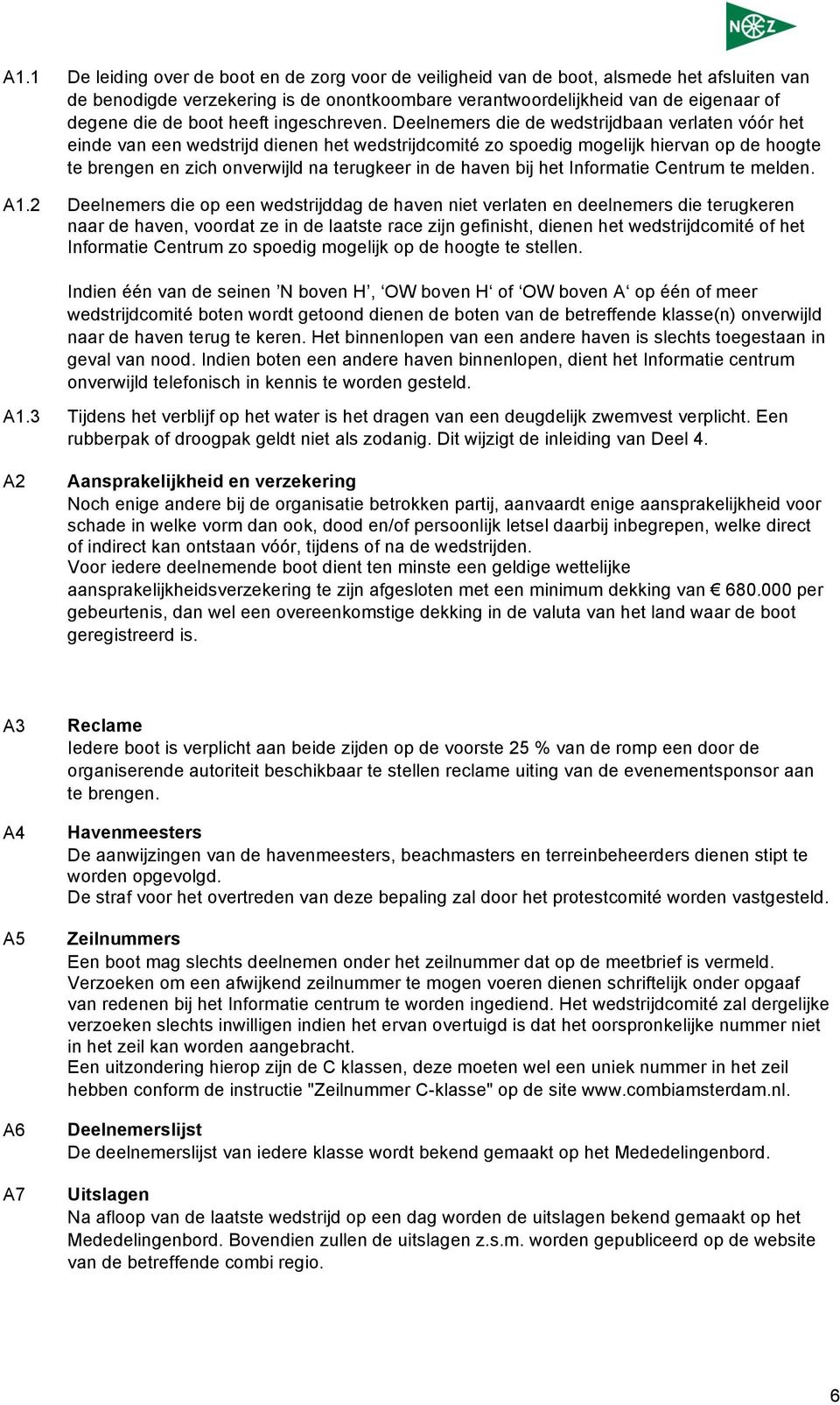 Deelnemers die de wedstrijdbaan verlaten vóór het einde van een wedstrijd dienen het wedstrijdcomité zo spoedig mogelijk hiervan op de hoogte te brengen en zich onverwijld na terugkeer in de haven