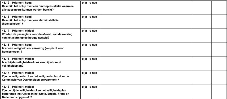 van de werking van het alarm op de hoogte gesteld? 45.15 - Prioriteit: hoog o ja o nee Is er een veiligheidsrol aanwezig (verplicht voor hotelschepen)? 45.16 - Prioriteit: middel o ja o nee Is er bij de veiligheidsrol ook een bijbehorend veiligheidsplan?