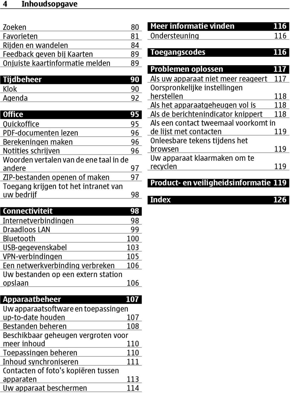 Connectiviteit 98 Internetverbindingen 98 Draadloos LAN 99 Bluetooth 100 USB-gegevenskabel 103 VPN-verbindingen 105 Een netwerkverbinding verbreken 106 Uw bestanden op een extern station opslaan 106