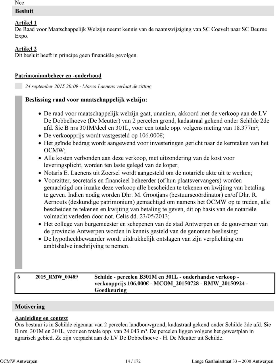 met de verkoop aan de LV De Dobbelhoeve (De Meutter) van 2 percelen grond, kadastraal gekend onder Schilde 2de afd. Sie B nrs 301M/deel en 301L, voor een totale opp. volgens meting van 18.