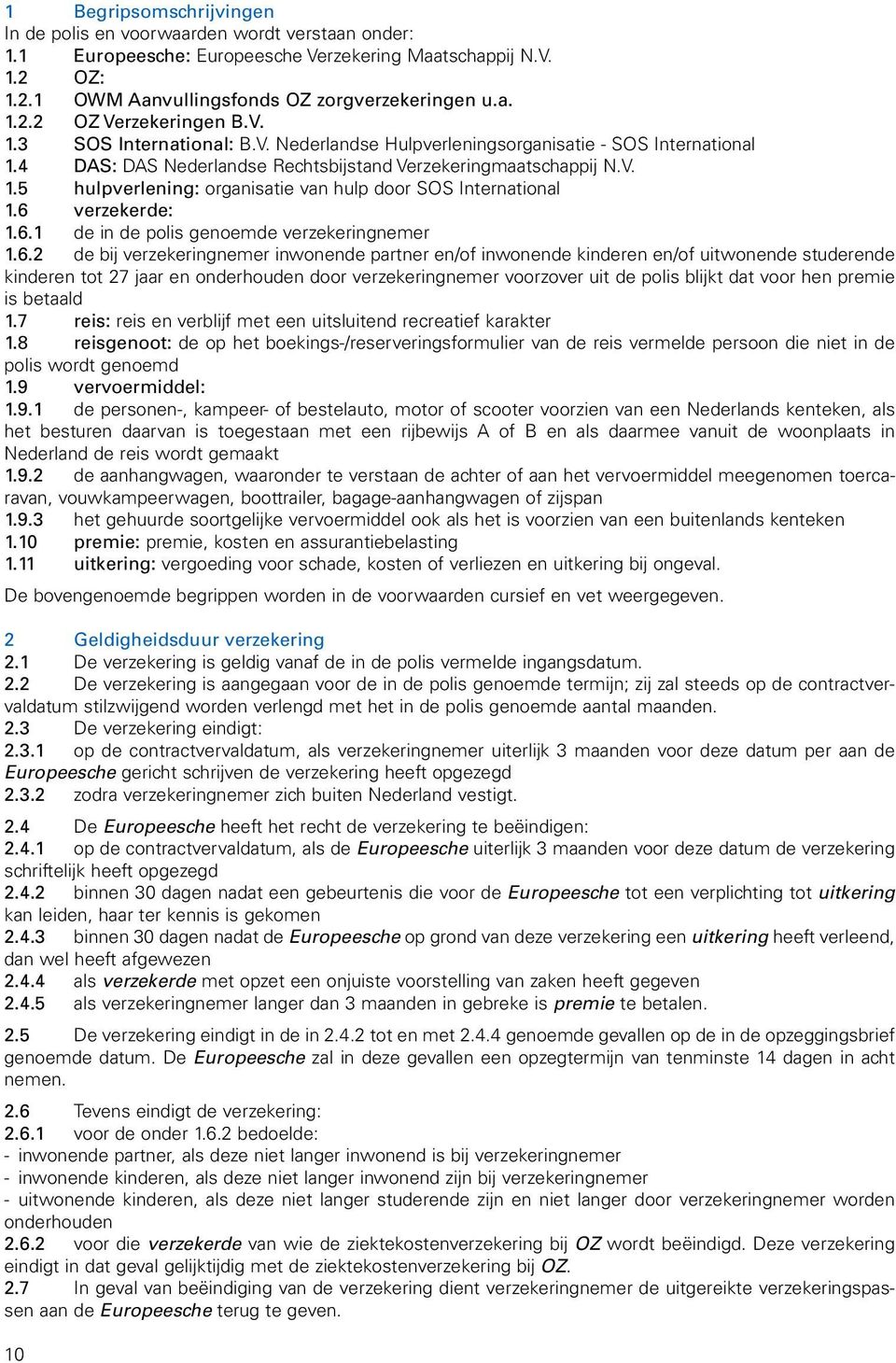 6 verzekerde: 1.6.1 de in de polis genoemde verzekeringnemer 1.6.2 de bij verzekeringnemer inwonende partner en/of inwonende kinderen en/of uitwonende studerende kinderen tot 27 jaar en onderhouden