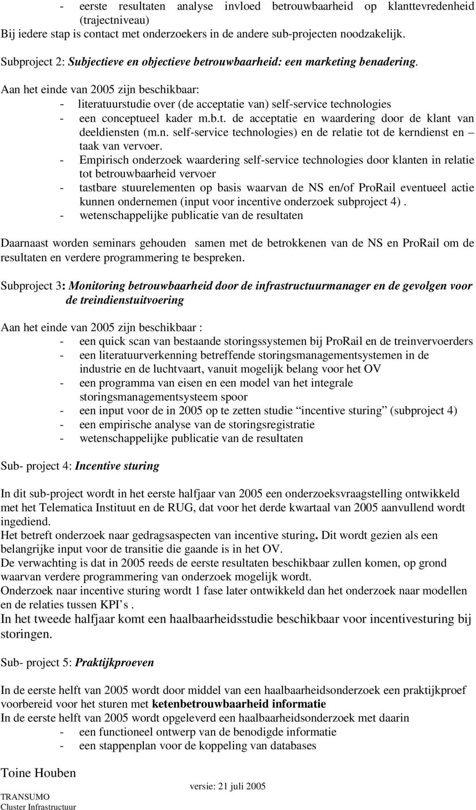 Aan het einde van 2005 zijn beschikbaar: - literatuurstudie over (de acceptatie van) self-service technologies - een conceptueel kader m.b.t. de acceptatie en waardering door de klant van deeldiensten (m.