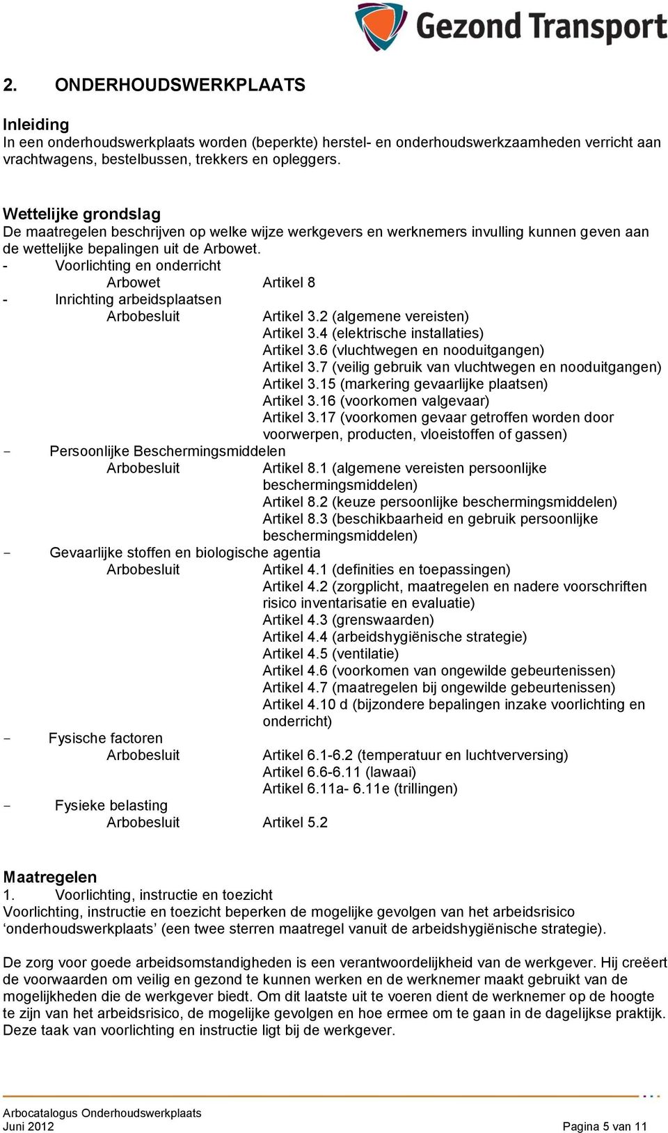 - Vrlichting en nderricht Arbwet Artikel 8 - Inrichting arbeidsplaatsen Arbbesluit - Persnlijke Beschermingsmiddelen Arbbesluit - Gevaarlijke stffen en bilgische agentia Arbbesluit - Fysische factren