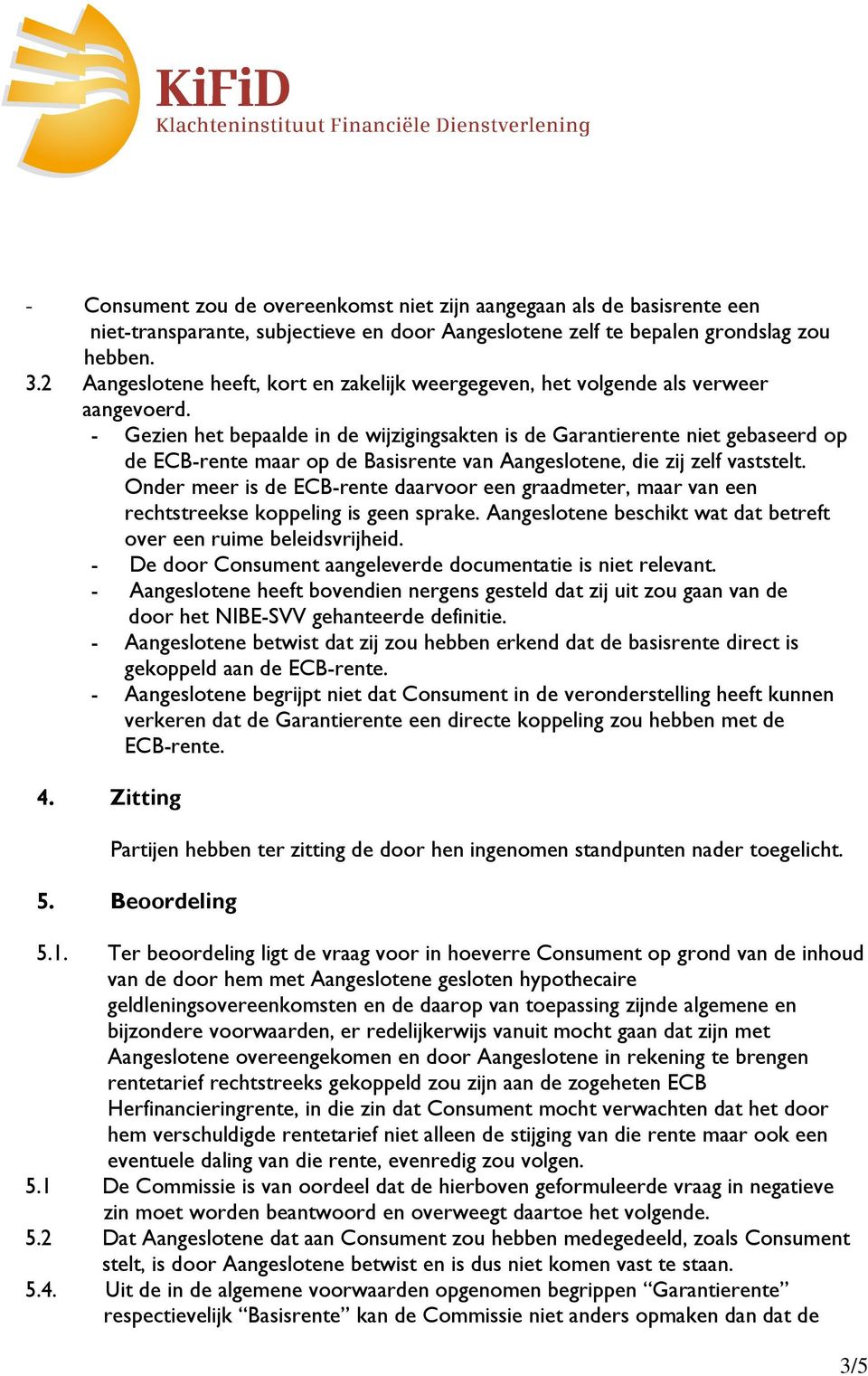 - Gezien het bepaalde in de wijzigingsakten is de Garantierente niet gebaseerd op de ECB-rente maar op de Basisrente van Aangeslotene, die zij zelf vaststelt.