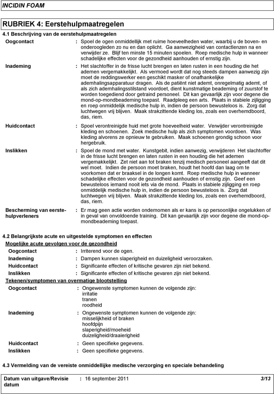 Ga aanwezigheid van contactlenzen na en verwijder ze. Blijf ten minste 15 minuten spoelen. Roep medische hulp in wanneer schadelijke effecten voor de gezondheid aanhouden of ernstig zijn.