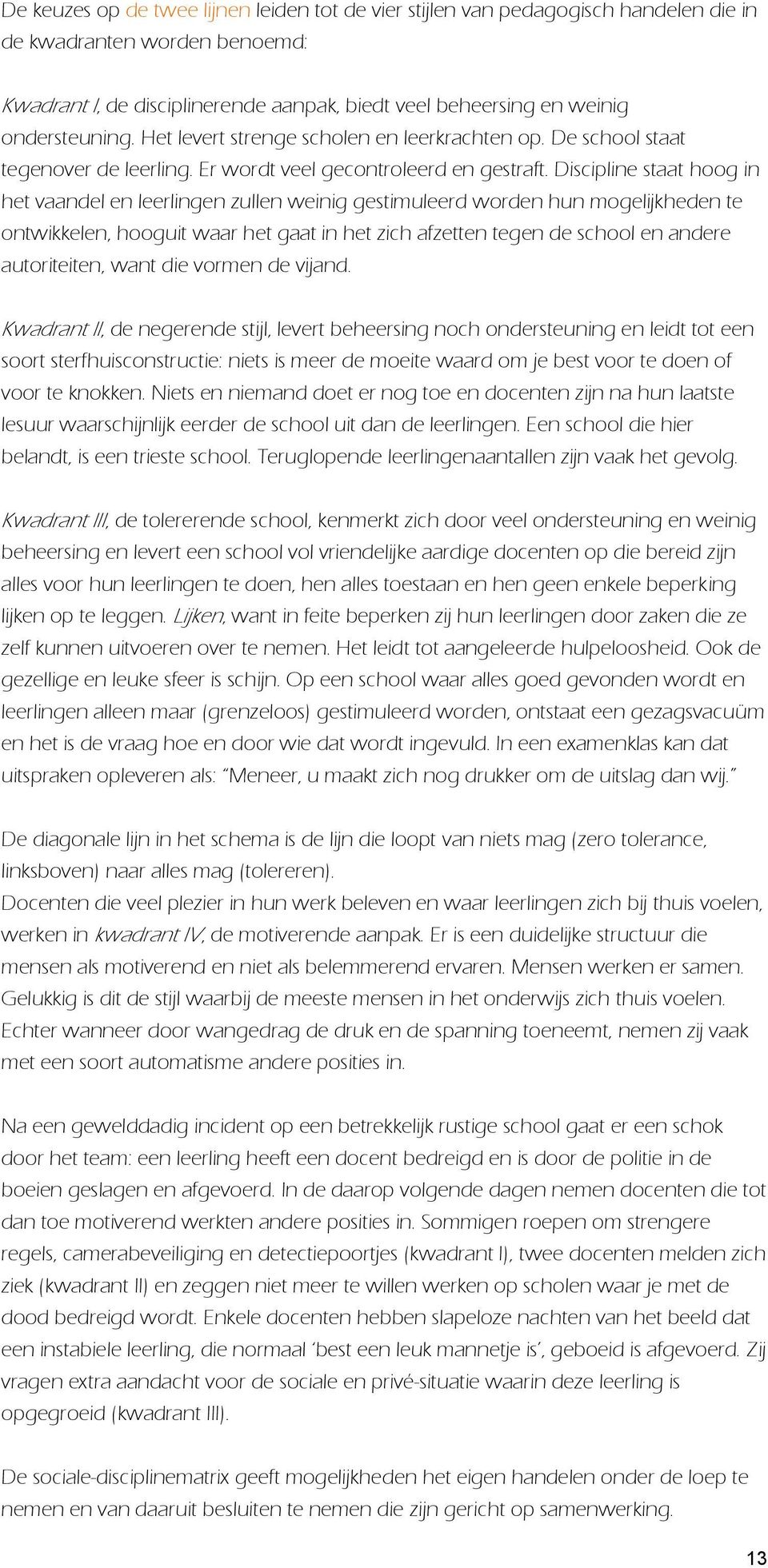 Discipline staat hoog in het vaandel en leerlingen zullen weinig gestimuleerd worden hun mogelijkheden te ontwikkelen, hooguit waar het gaat in het zich afzetten tegen de school en andere