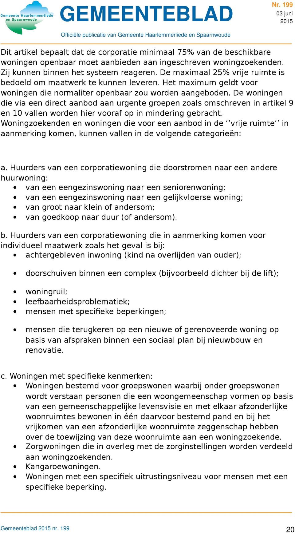 De woningen die via een direct aanbod aan urgente groepen zoals omschreven in artikel 9 en 10 vallen worden hier vooraf op in mindering gebracht.