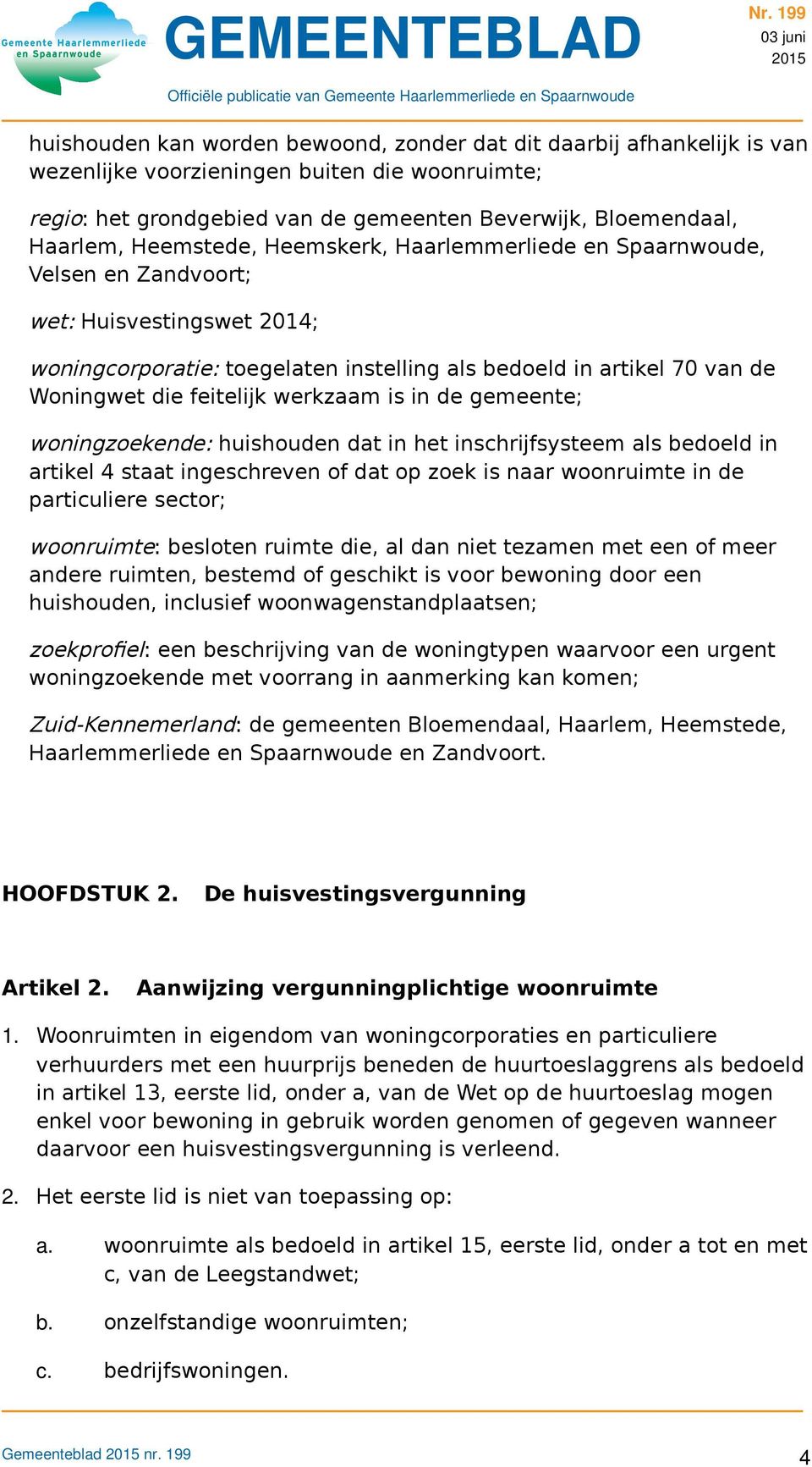 werkzaam is in de gemeente; woningzoekende: huishouden dat in het inschrijfsysteem als bedoeld in artikel 4 staat ingeschreven of dat op zoek is naar woonruimte in de particuliere sector; woonruimte: