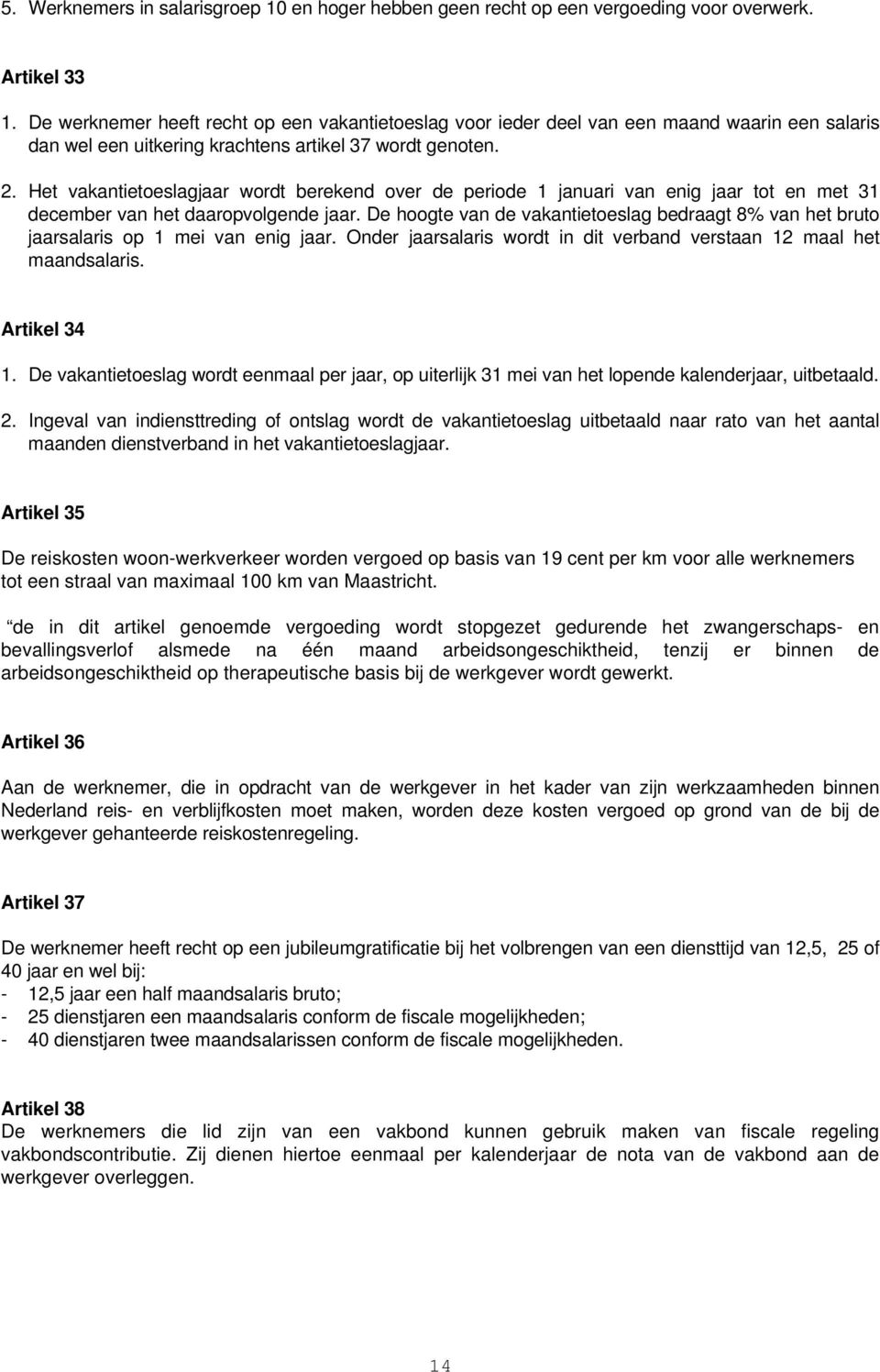 Het vakantietoeslagjaar wordt berekend over de periode 1 januari van enig jaar tot en met 31 december van het daaropvolgende jaar.