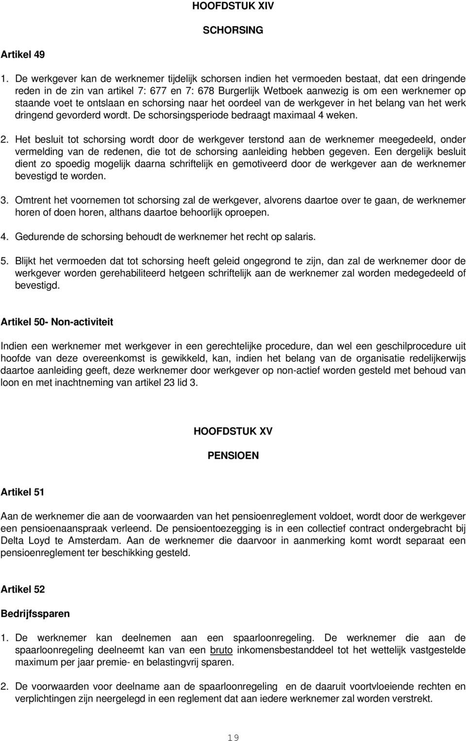 staande voet te ontslaan en schorsing naar het oordeel van de werkgever in het belang van het werk dringend gevorderd wordt. De schorsingsperiode bedraagt maximaal 4 weken. 2.