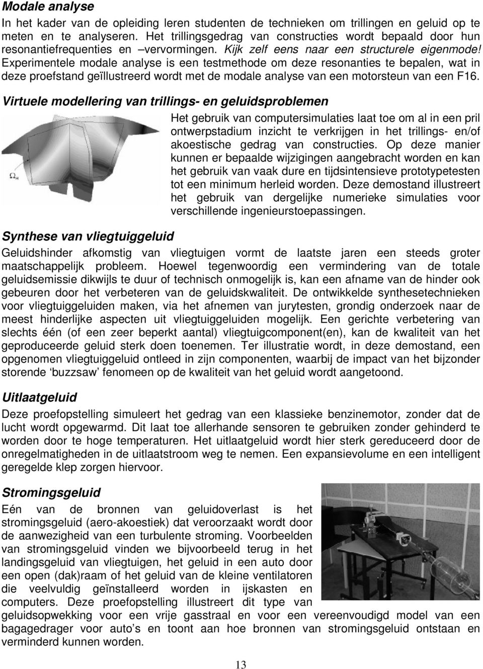 Experimentele modale analyse is een testmethode om deze resonanties te bepalen, wat in deze proefstand geïllustreerd wordt met de modale analyse van een motorsteun van een F16.