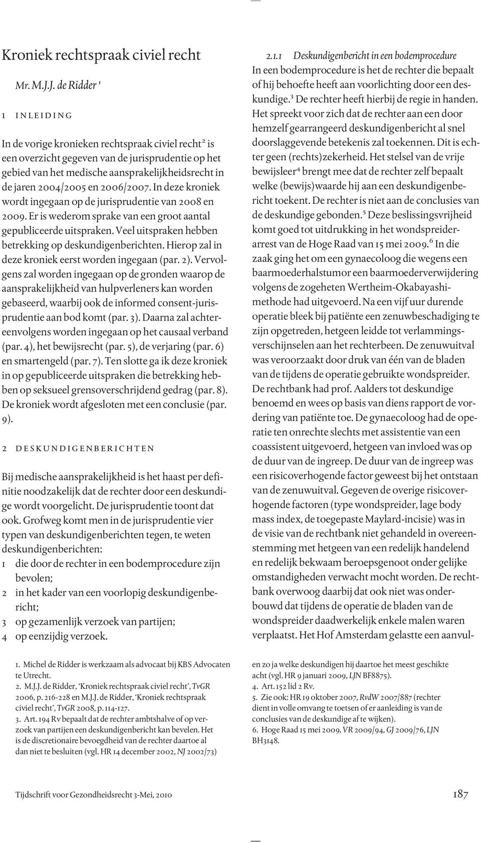 2004/2005 en 2006/2007. In deze kroniek wordt ingegaan op de jurisprudentie van 2008 en 2009. Er is wederom sprake van een groot aantal gepubliceerde uitspraken.