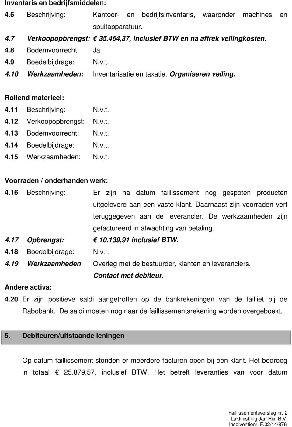 v.t. 4.15 Werkzaamheden: N.v.t. Voorraden / onderhanden werk: 4.16 Beschrijving: Er zijn na datum faillissement nog gespoten producten 4.17 Opbrengst: uitgeleverd aan een vaste klant.