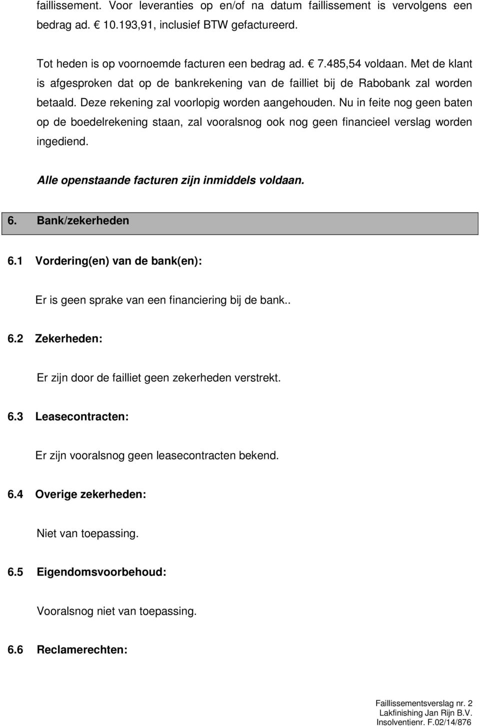 Nu in feite nog geen baten op de boedelrekening staan, zal vooralsnog ook nog geen financieel verslag worden ingediend. Alle openstaande facturen zijn inmiddels voldaan. 6. Bank/zekerheden 6.