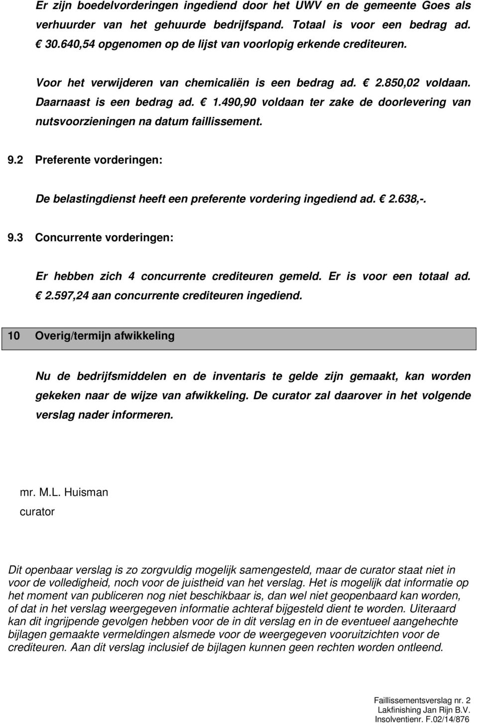 490,90 voldaan ter zake de doorlevering van nutsvoorzieningen na datum faillissement. 9.2 Preferente vorderingen: De belastingdienst heeft een preferente vordering ingediend ad. 2.638,-. 9.3 Concurrente vorderingen: Er hebben zich 4 concurrente crediteuren gemeld.