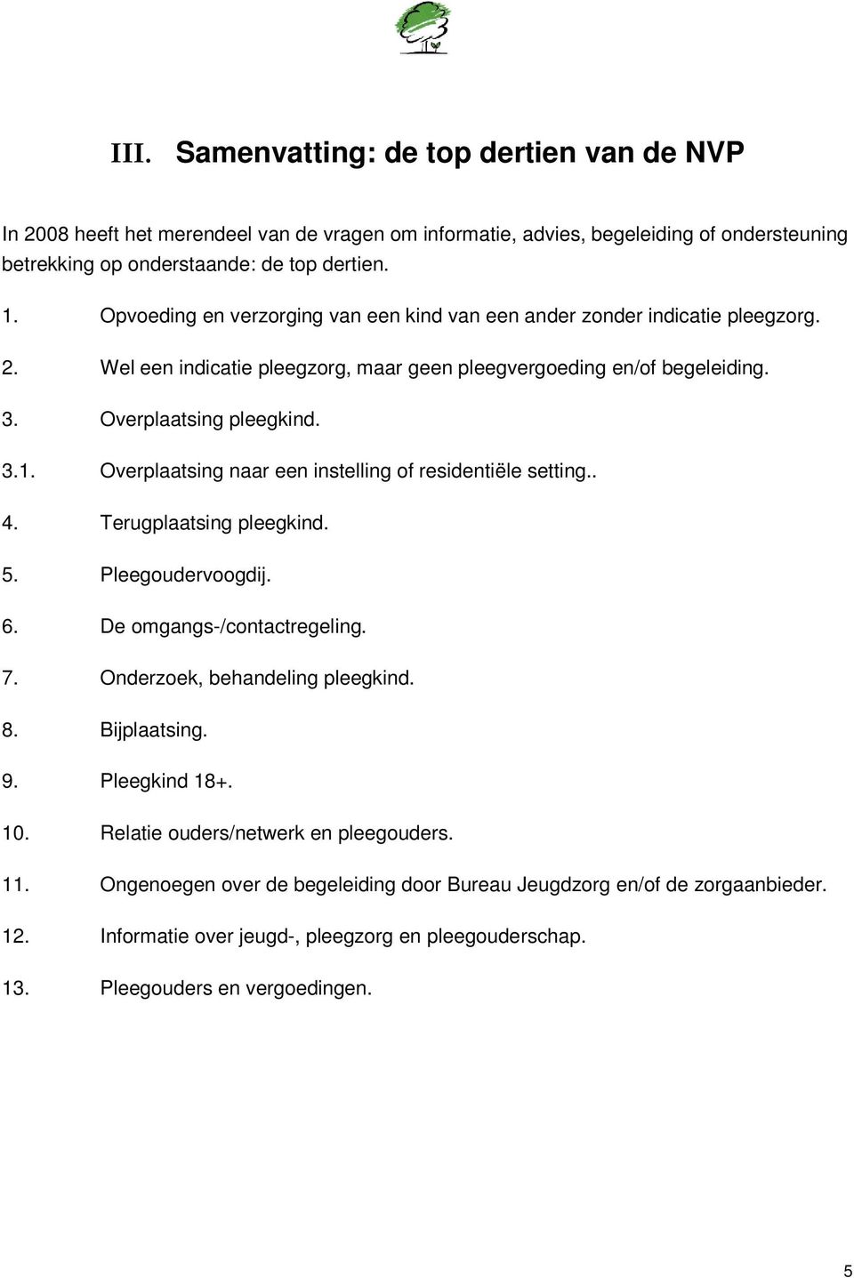 Overplaatsing naar een instelling of residentiële setting.. 4. Terugplaatsing pleegkind. 5. Pleegoudervoogdij. 6. De omgangs-/contactregeling. 7. Onderzoek, behandeling pleegkind. 8. Bijplaatsing. 9.