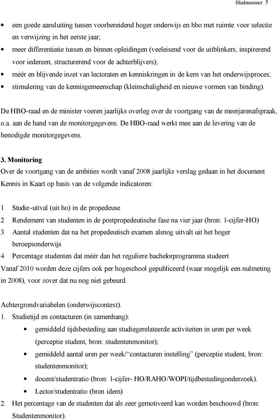 kennisgemeenschap (kleinschaligheid en nieuwe vormen van binding). De HBO-raad en de minister voeren jaarlijks overleg over de voortgang van de meerjarenafspraak, o.a. aan de hand van de monitorgegevens.