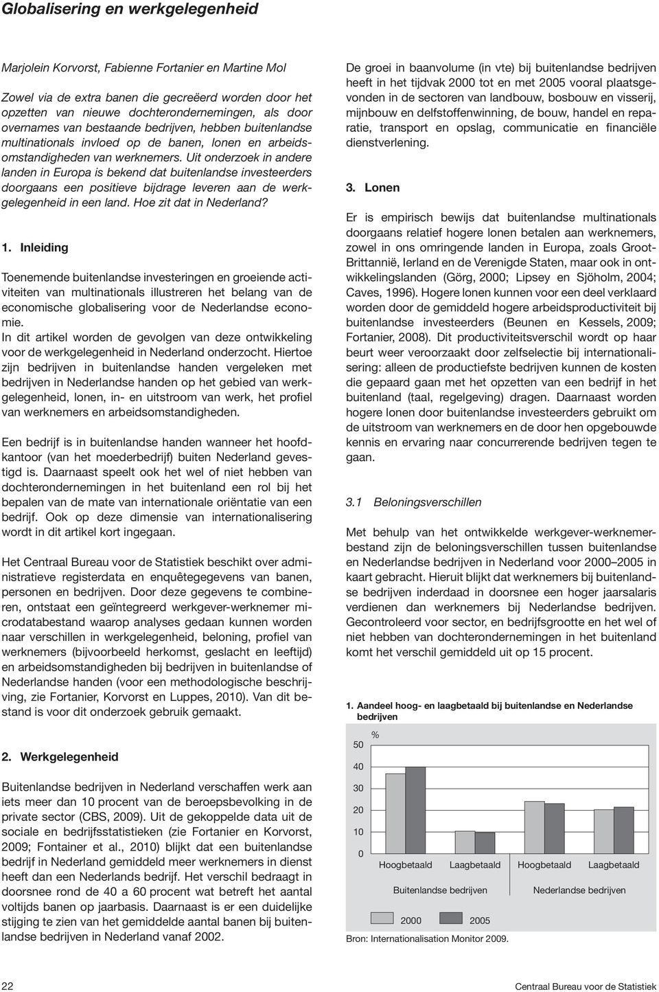 Uit onderzoek in andere landen in Europa is bekend dat buitenlandse investeerders doorgaans een positieve bijdrage leveren aan de werkgelegenheid in een land. Hoe zit dat in Nederland? 1.