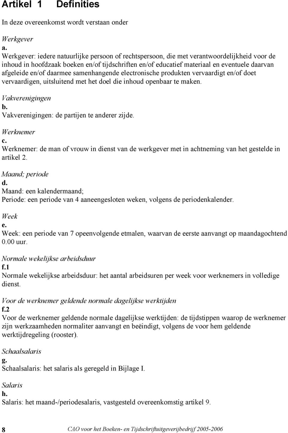 en/of daarmee samenhangende electronische produkten vervaardigt en/of doet vervaardigen, uitsluitend met het doel die inhoud openbaar te maken. Vakverenigingen b.