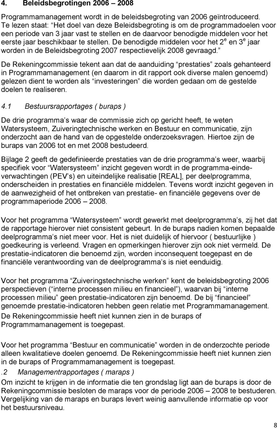 De benodigde middelen voor het 2 e en 3 e jaar worden in de Beleidsbegroting 2007 respectievelijk 2008 gevraagd.