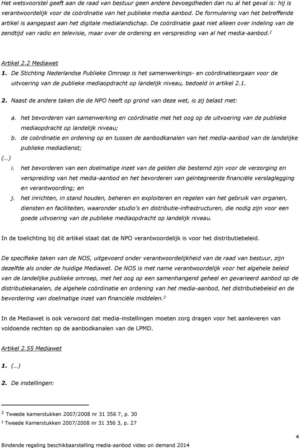 De coördinatie gaat niet alleen over indeling van de zendtijd van radio en televisie, maar over de ordening en verspreiding van al het media-aanbod. 2 Artikel 2.2 Mediawet 1.