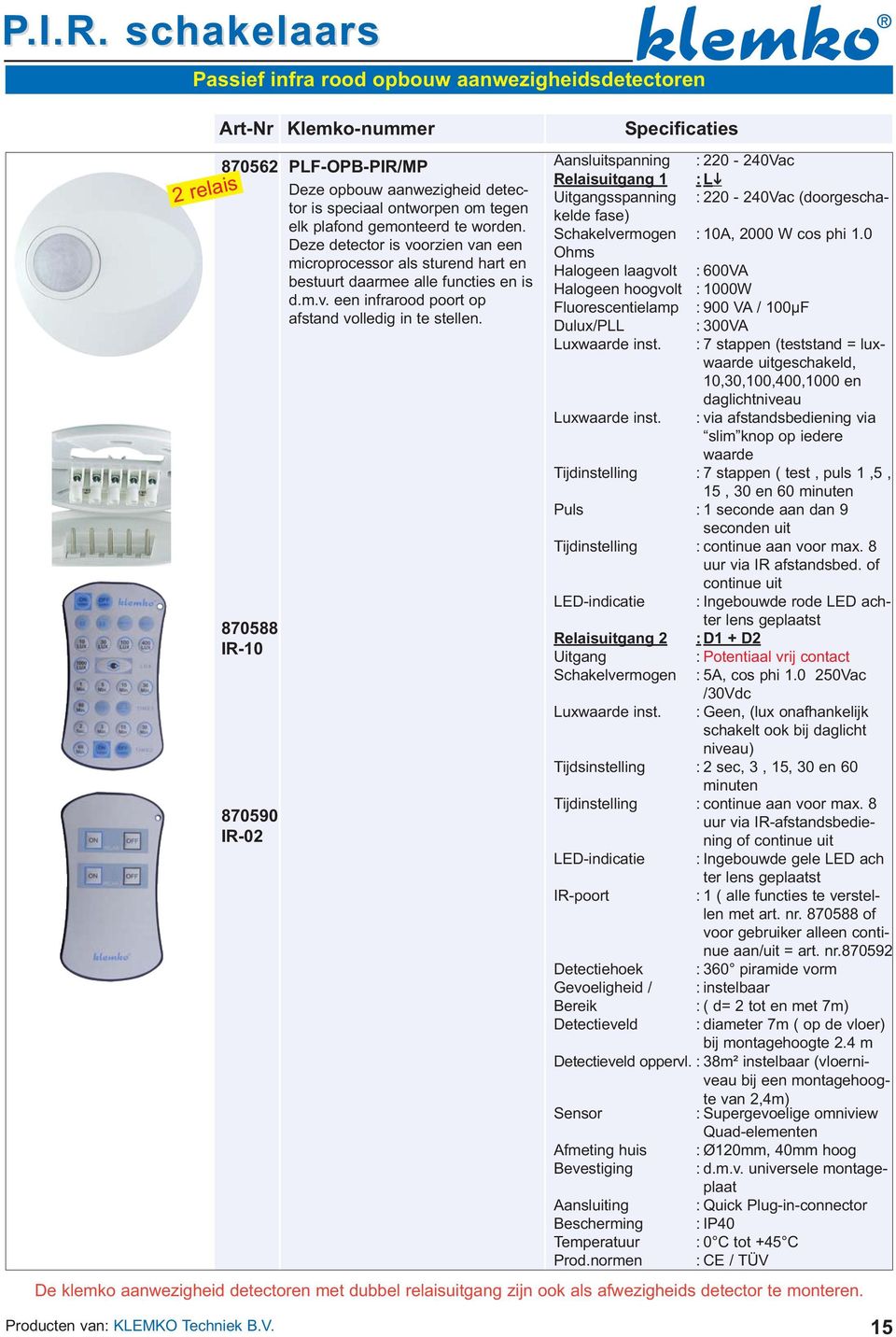 870588 IR-10 870590 IR-02 Aansluitspanning : 220-240Vac Relaisuitgang 1 : L Uitgangsspanning : 220-240Vac (doorgeschakelde fase) Schakelvermogen : 10A, 2000 W cos phi 1.