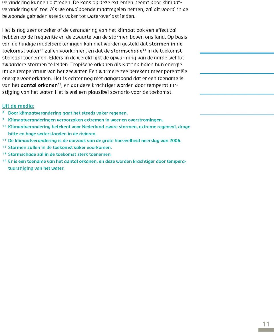 Het is nog zeer onzeker of de verandering van het klimaat ook een effect zal hebben op de frequentie en de zwaarte van de stormen boven ons land.