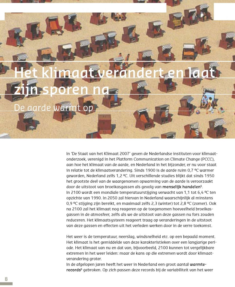 Uit uerschillende studies blijkt dat sinds 1950 het grootste deel uan de waargenomen opwarming uan de aarde is ueroorzaakt door de uitstoot uan broeikasgassen ais geuolg uan menselijk handelen5.