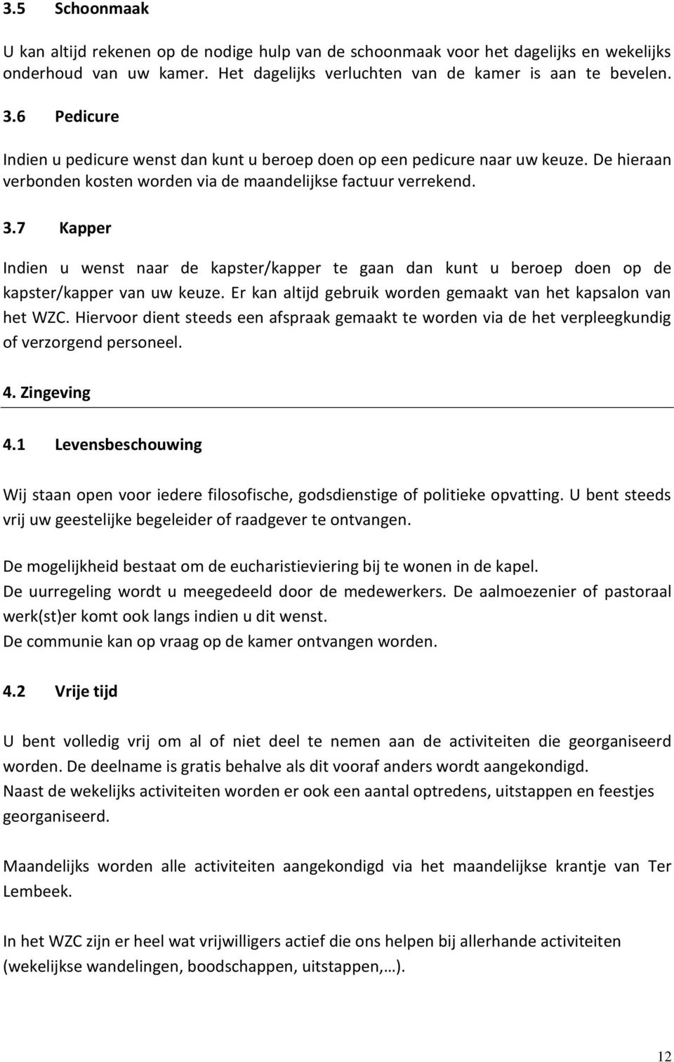 7 Kapper Indien u wenst naar de kapster/kapper te gaan dan kunt u beroep doen op de kapster/kapper van uw keuze. Er kan altijd gebruik worden gemaakt van het kapsalon van het WZC.