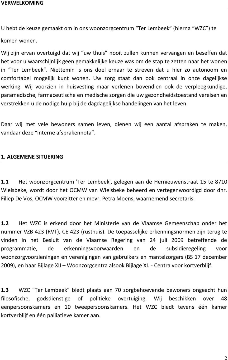 Niettemin is ons doel ernaar te streven dat u hier zo autonoom en comfortabel mogelijk kunt wonen. Uw zorg staat dan ook centraal in onze dagelijkse werking.