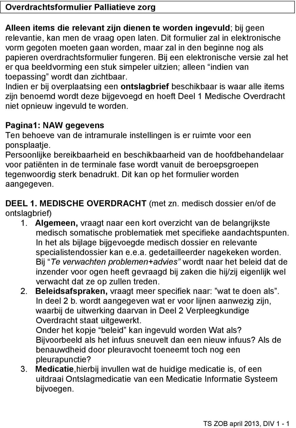 Bij een elektronische versie zal het er qua beeldvorming een stuk simpeler uitzien; alleen indien van toepassing wordt dan zichtbaar.