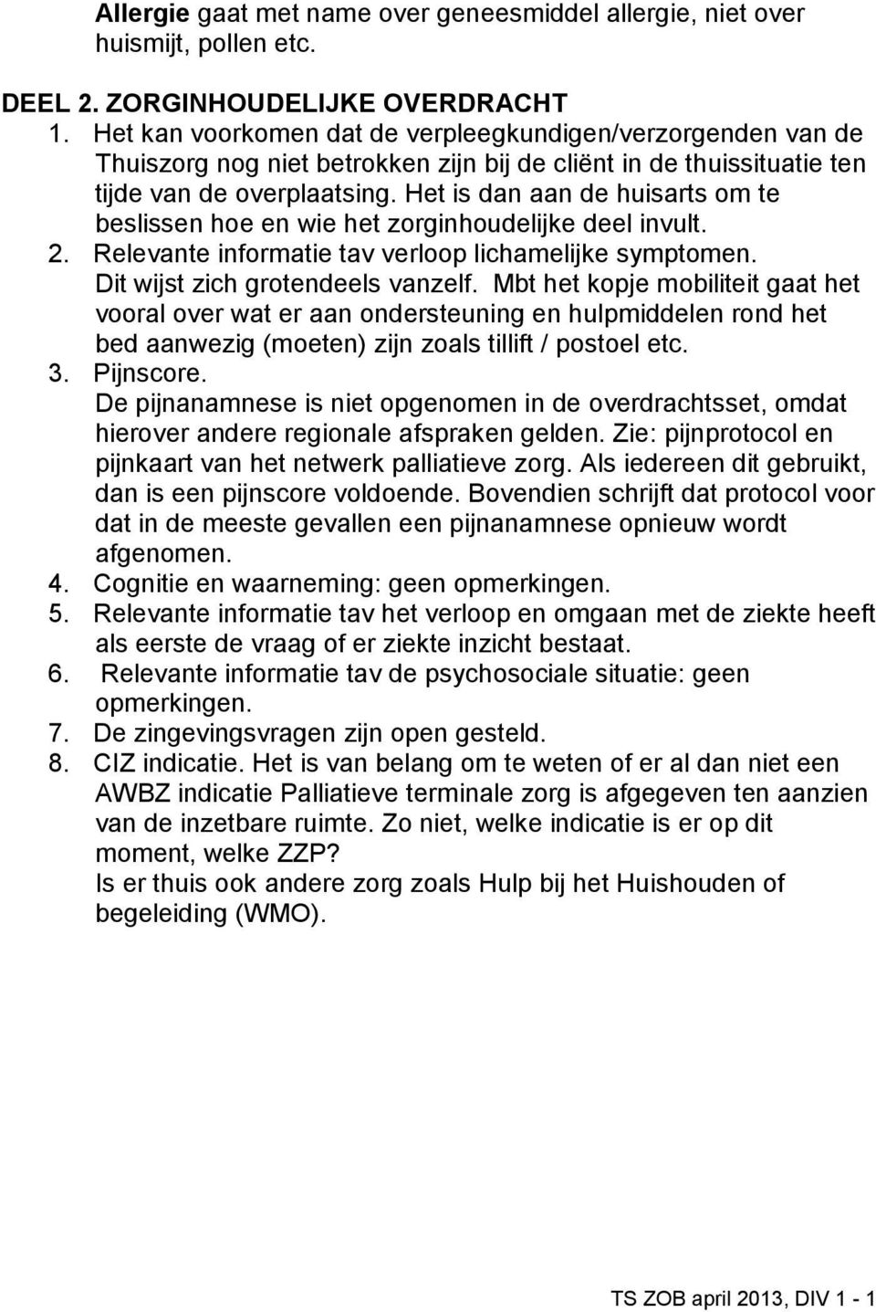 Het is dan aan de huisarts om te beslissen hoe en wie het zorginhoudelijke deel invult. 2. Relevante informatie tav verloop lichamelijke symptomen. Dit wijst zich grotendeels vanzelf.