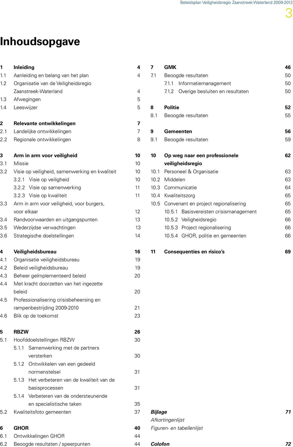 1 Beoogde resultaten 55 9 Gemeenten 56 9.1 Beoogde resultaten 59 3 rm in arm voor veiligheid 10 3.1 Missie 10 3.2 Visie op veiligheid, samenwerking en kwaliteit 10 3.2.1 Visie op veiligheid 10 3.2.2 Visie op samenwerking 11 3.