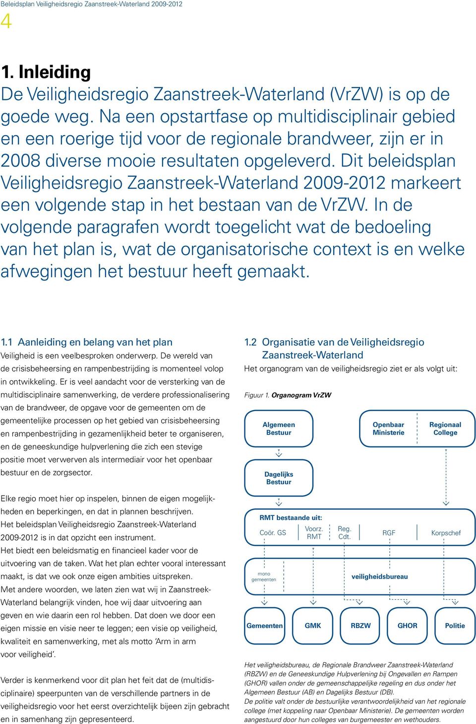 Dit beleidsplan Veiligheidsregio Zaanstreek-Waterland 2009-2012 markeert een volgende stap in het bestaan van de VrZW.