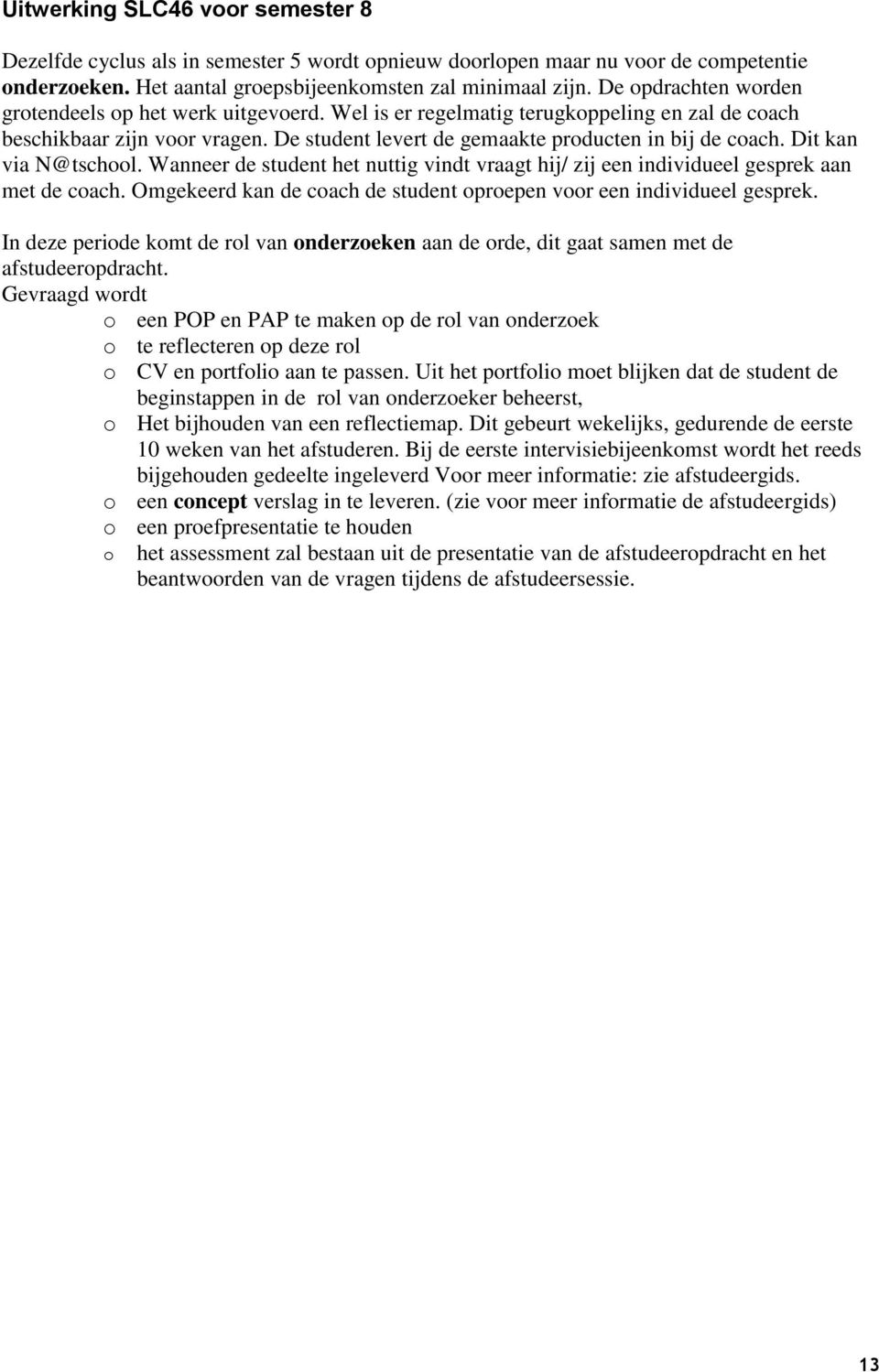 Dit kan via N@tschool. Wanneer de student het nuttig vindt vraagt hij/ zij een individueel gesprek aan met de coach. Omgekeerd kan de coach de student oproepen voor een individueel gesprek.