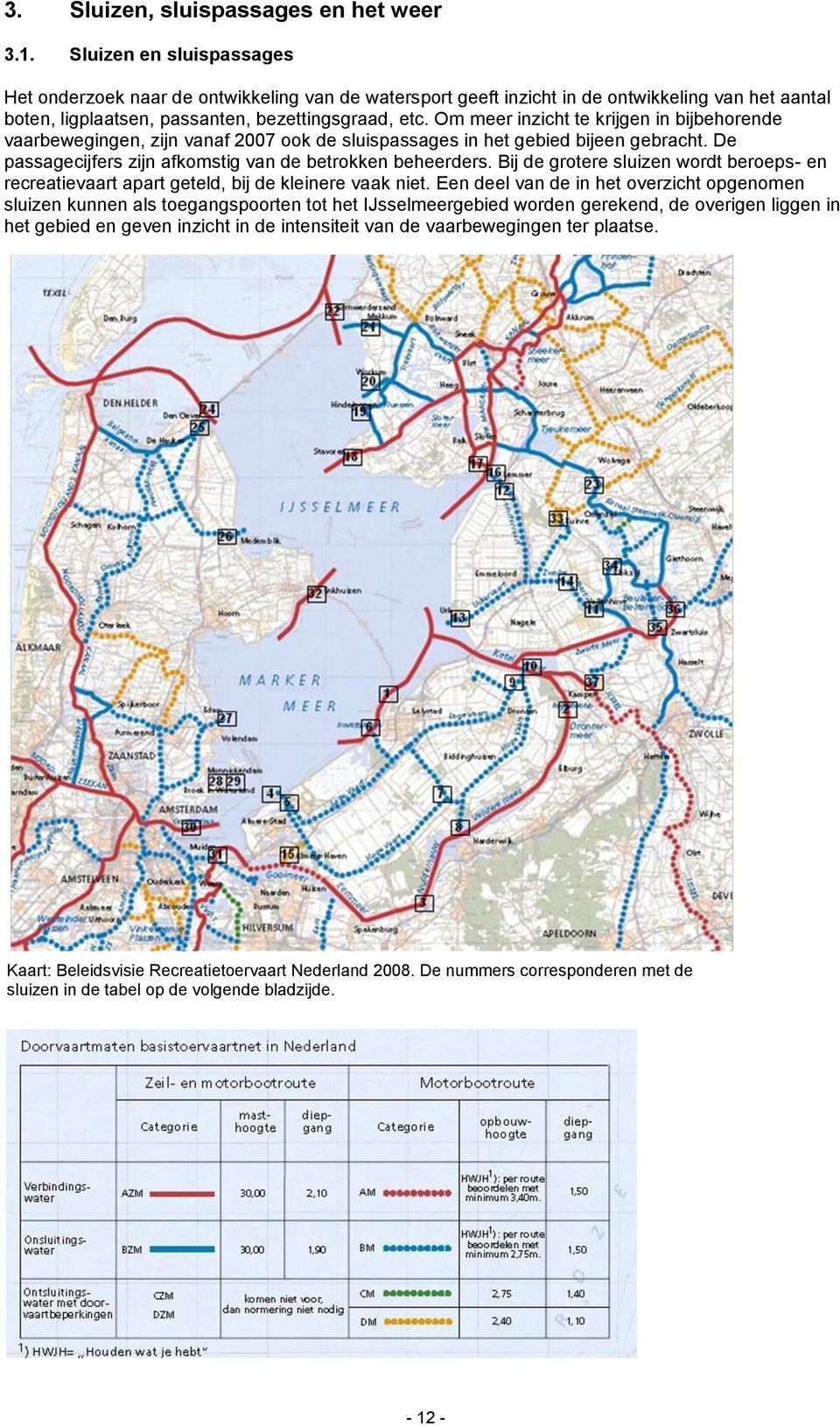 Om meer inzicht te krijgen in bijbehorende vaarbewegingen, zijn vanaf 2007 ook de sluispassages in het gebied bijeen gebracht. De passagecijfers zijn afkomstig van de betrokken beheerders.