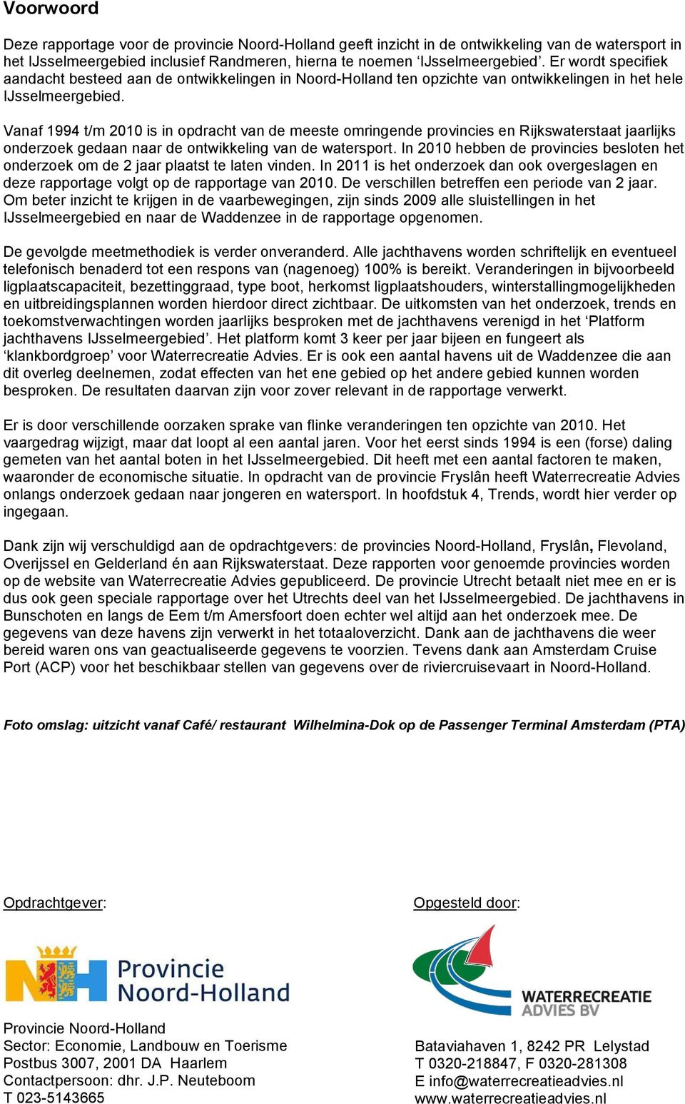 Vanaf 1994 t/m 2010 is in opdracht van de meeste omringende provincies en Rijkswaterstaat jaarlijks onderzoek gedaan naar de ontwikkeling van de watersport.