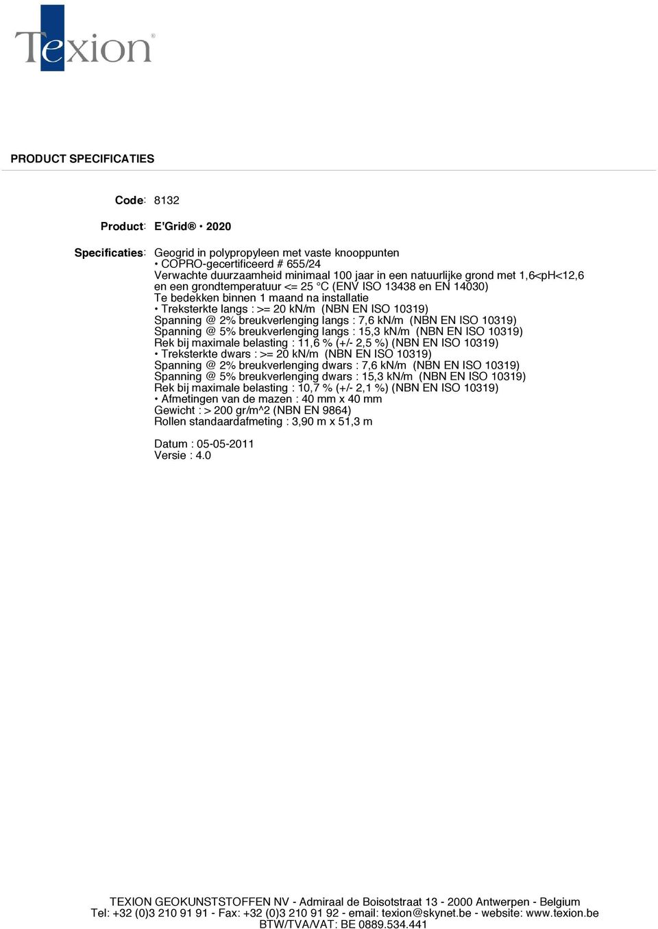 (NBN EN ISO 10319) Treksterkte dwars : >= 20 kn/m (NBN EN ISO 10319) Spanning @ 2% breukverlenging dwars : 7,6 kn/m (NBN EN ISO 10319) Spanning @ 5% breukverlenging dwars : 15,3 kn/m (NBN EN