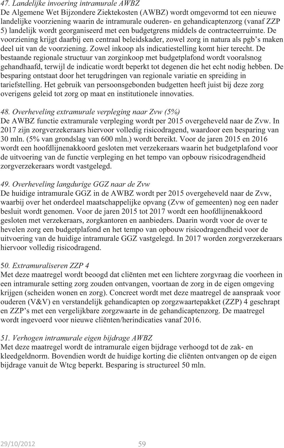 De voorziening krijgt daarbij een centraal beleidskader, zowel zorg in natura als pgb s maken deel uit van de voorziening. Zowel inkoop als indicatiestelling komt hier terecht.