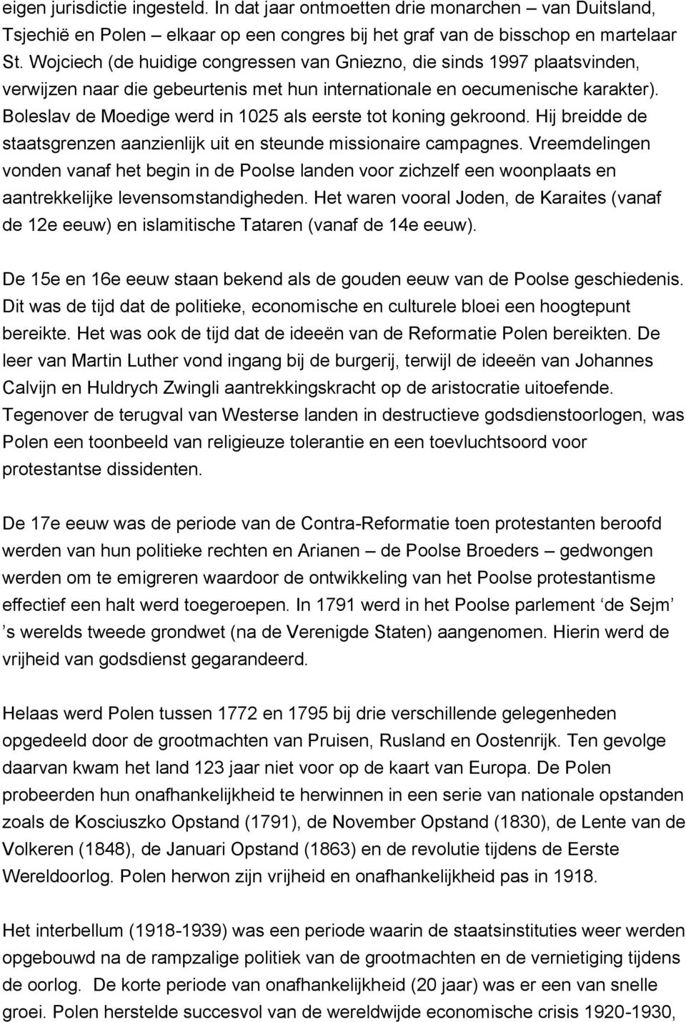 Boleslav de Moedige werd in 1025 als eerste tot koning gekroond. Hij breidde de staatsgrenzen aanzienlijk uit en steunde missionaire campagnes.