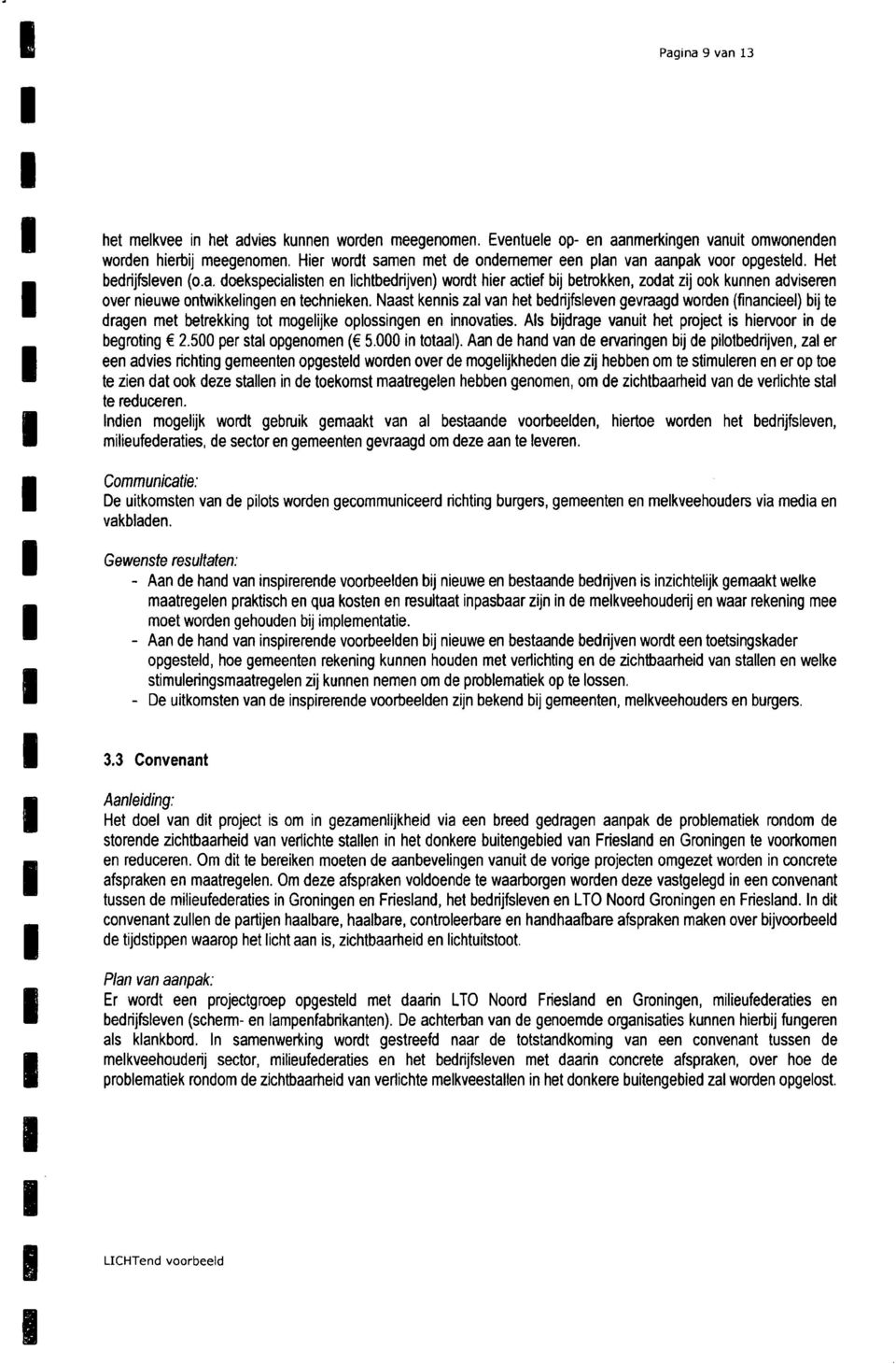 Naast kennis zal van het bedrijfsleven gevraagd worden (financieel) bij te dragen met betrekking tot mogelijke oplossingen en innovaties. Als bijdrage vanuit het project is hien/oor in de begroting 2.