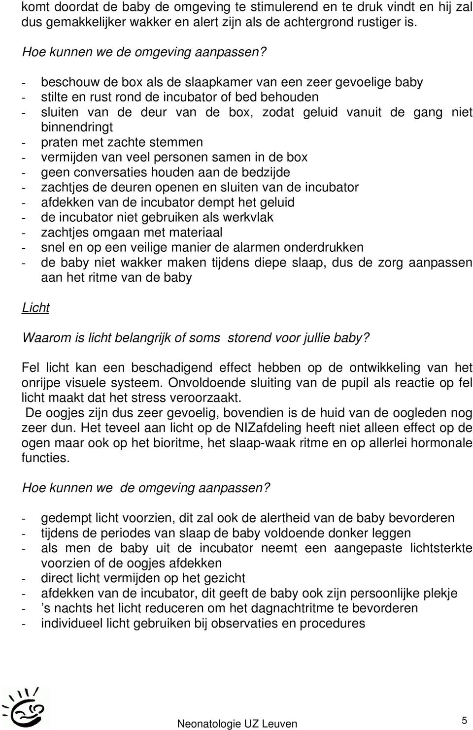 praten met zachte stemmen - vermijden van veel personen samen in de box - geen conversaties houden aan de bedzijde - zachtjes de deuren openen en sluiten van de incubator - afdekken van de incubator