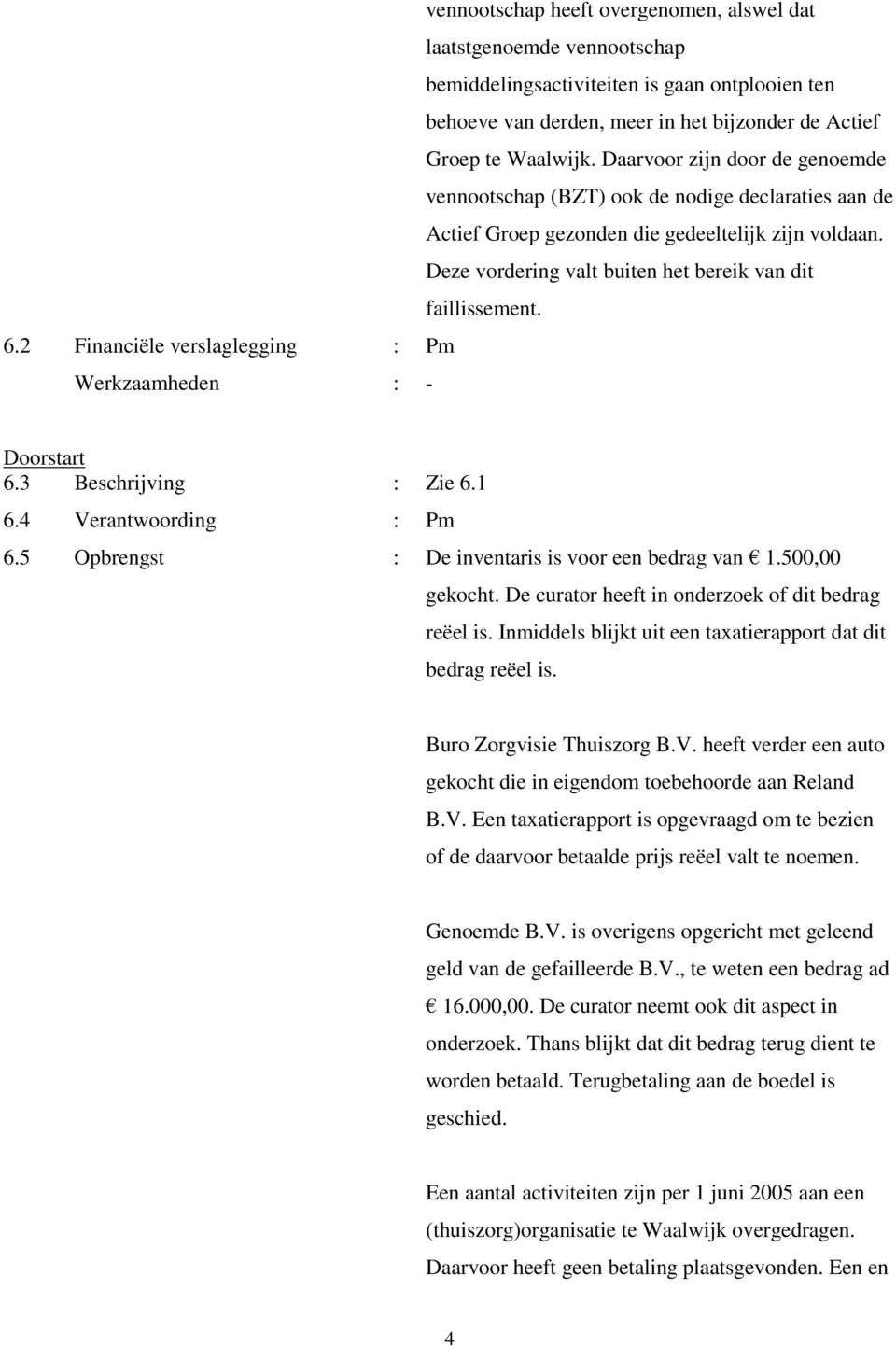 2 Financiële verslaglegging : Pm Doorstart 6.3 Beschrijving : Zie 6.1 6.4 Verantwoording : Pm 6.5 Opbrengst : De inventaris is voor een bedrag van 1.500,00 gekocht.